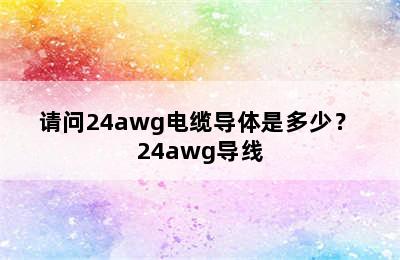 请问24awg电缆导体是多少？ 24awg导线